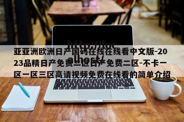 亚亚洲欧洲日产国码在线在线看中文版-2023品精日产免费二区日产免费二区-不卡一区一区三区高请视频免费在线看的简单介绍
